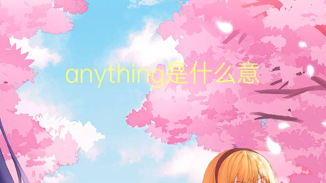 anything是什么意思 anything的翻译、读音、例句、中文解释