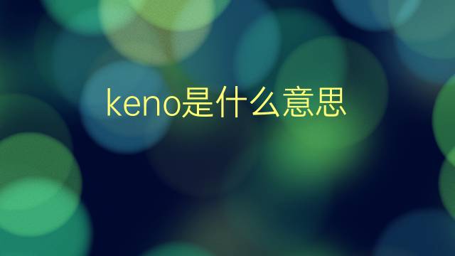 keno是什么意思 keno的翻译、读音、例句、中文解释