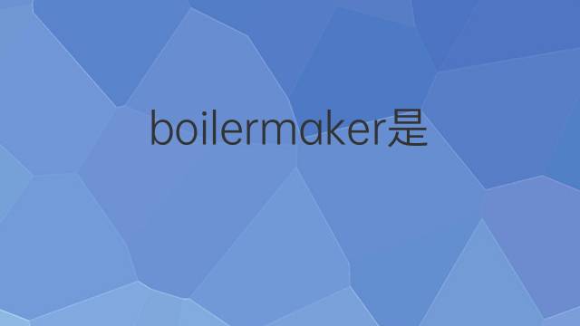 boilermaker是什么意思 boilermaker的翻译、读音、例句、中文解释