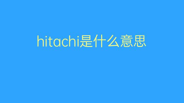 hitachi是什么意思 hitachi的翻译、读音、例句、中文解释