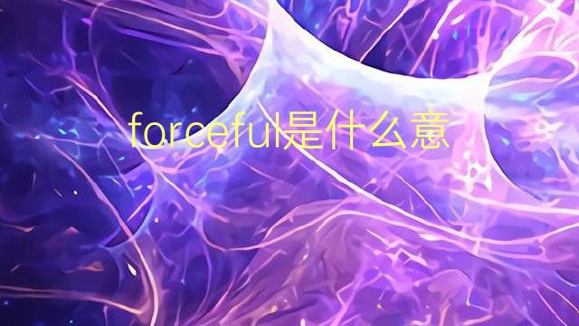 forceful是什么意思 forceful的翻译、读音、例句、中文解释