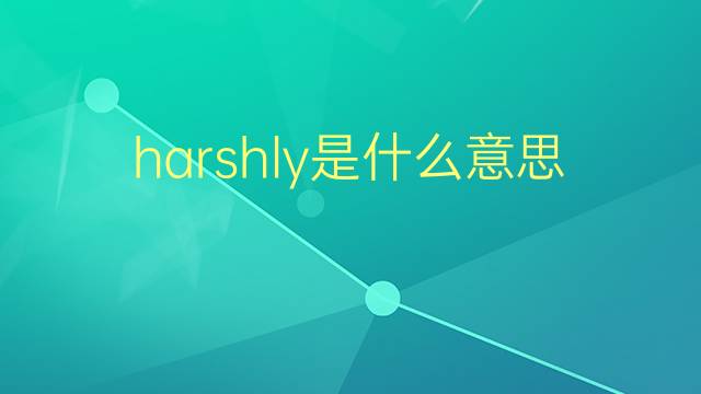 harshly是什么意思 harshly的翻译、读音、例句、中文解释