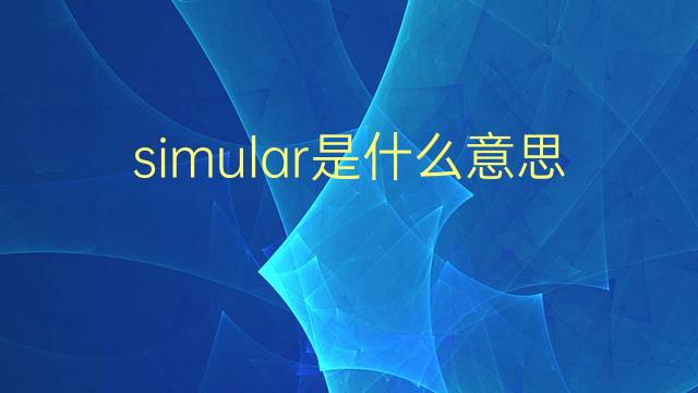 simular是什么意思 simular的翻译、读音、例句、中文解释