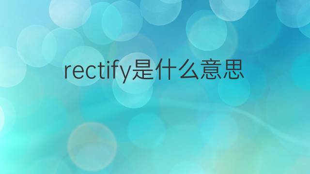 rectify是什么意思 rectify的翻译、读音、例句、中文解释