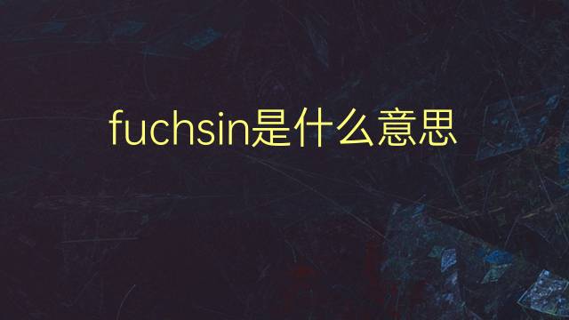 fuchsin是什么意思 fuchsin的翻译、读音、例句、中文解释