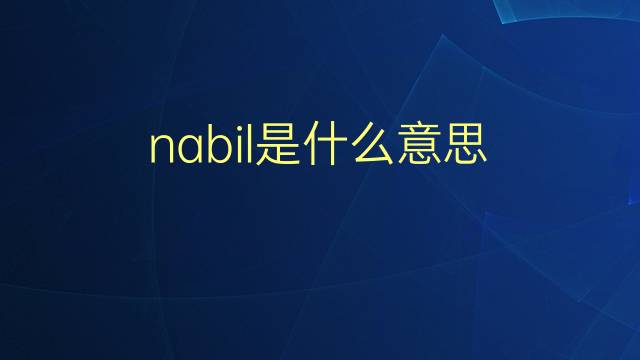 nabil是什么意思 nabil的翻译、读音、例句、中文解释