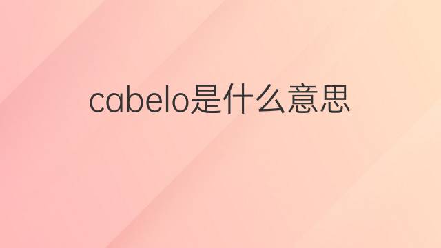 cabelo是什么意思 cabelo的翻译、读音、例句、中文解释