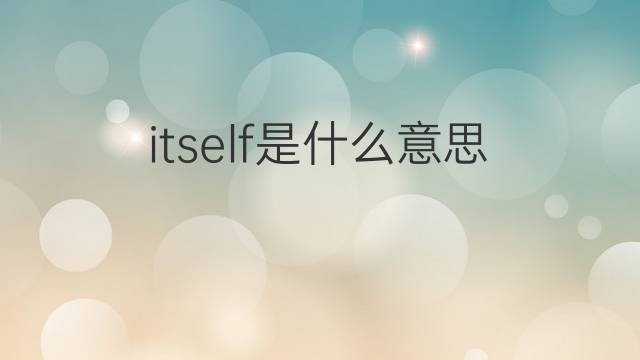 itself是什么意思 itself的翻译、读音、例句、中文解释