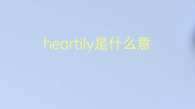 heartily是什么意思 heartily的翻译、读音、例句、中文解释