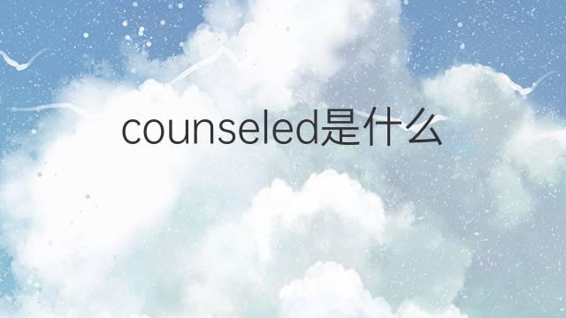 counseled是什么意思 counseled的翻译、读音、例句、中文解释