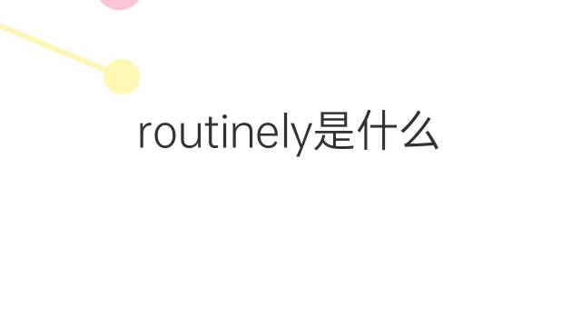 routinely是什么意思 routinely的翻译、读音、例句、中文解释