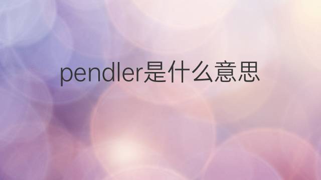 pendler是什么意思 pendler的翻译、读音、例句、中文解释