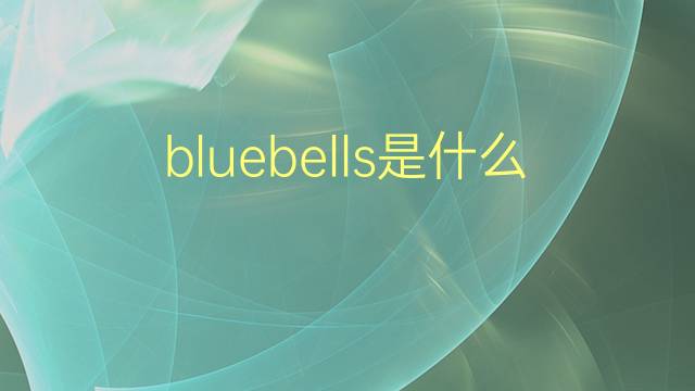 bluebells是什么意思 bluebells的翻译、读音、例句、中文解释