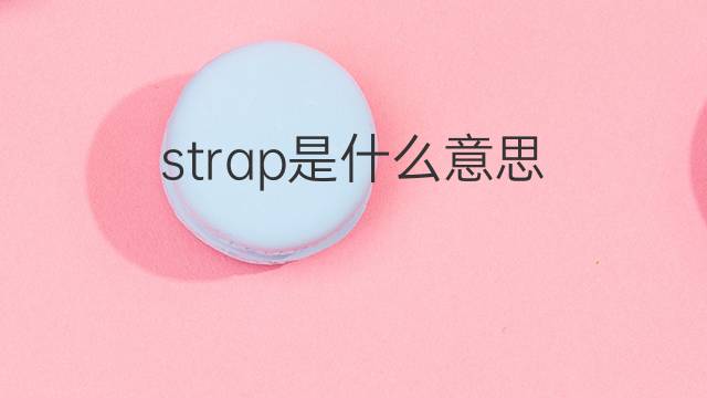 strap是什么意思 strap的翻译、读音、例句、中文解释