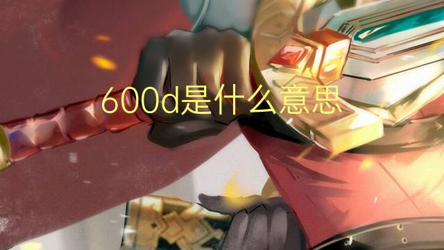 600d是什么意思 600d的翻译、读音、例句、中文解释