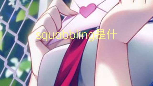 squabbling是什么意思 squabbling的翻译、读音、例句、中文解释