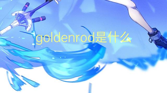 goldenrod是什么意思 goldenrod的翻译、读音、例句、中文解释