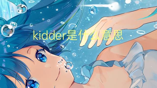 kidder是什么意思 kidder的翻译、读音、例句、中文解释