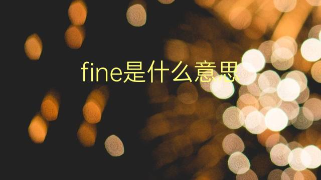 fine是什么意思 fine的翻译、读音、例句、中文解释