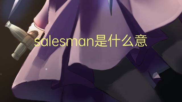 salesman是什么意思 salesman的翻译、读音、例句、中文解释