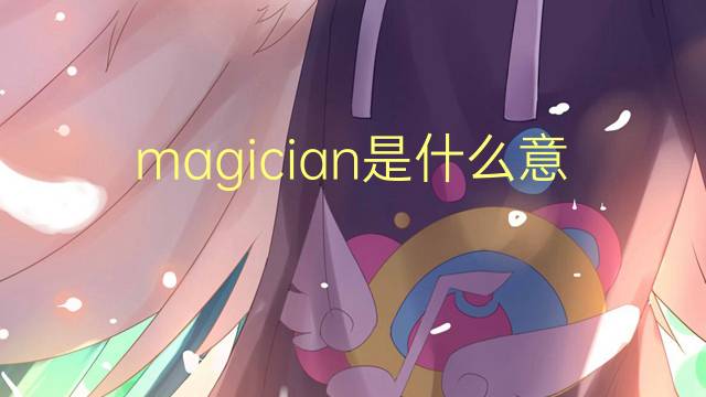 magician是什么意思 magician的翻译、读音、例句、中文解释