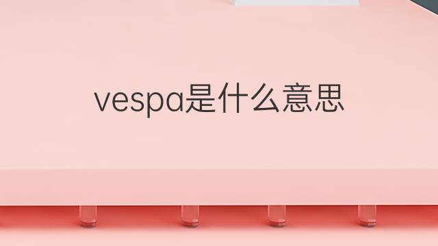 vespa是什么意思 vespa的翻译、读音、例句、中文解释