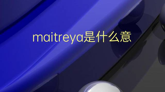 maitreya是什么意思 maitreya的翻译、读音、例句、中文解释