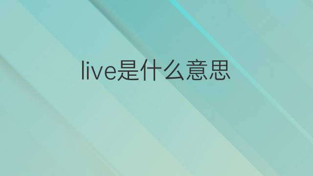 live是什么意思 live的翻译、读音、例句、中文解释