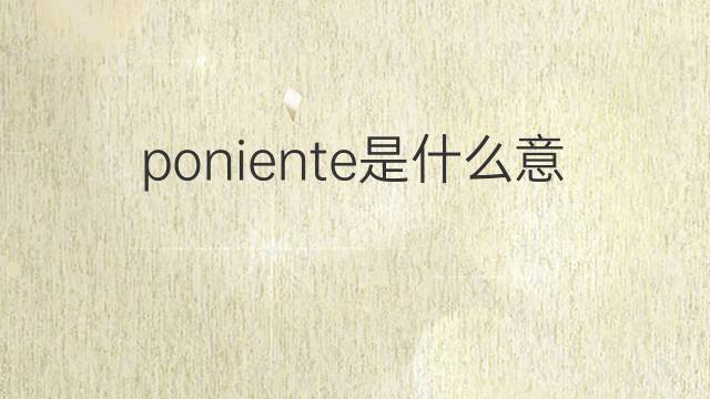 poniente是什么意思 poniente的翻译、读音、例句、中文解释