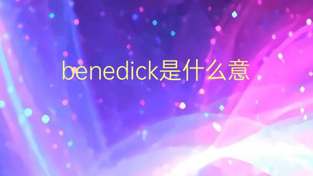 benedick是什么意思 benedick的翻译、读音、例句、中文解释