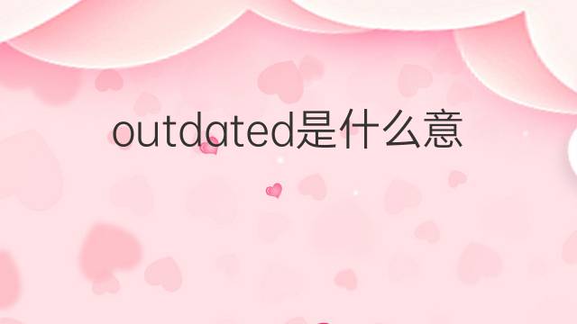 outdated是什么意思 outdated的翻译、读音、例句、中文解释