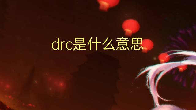 drc是什么意思 drc的翻译、读音、例句、中文解释