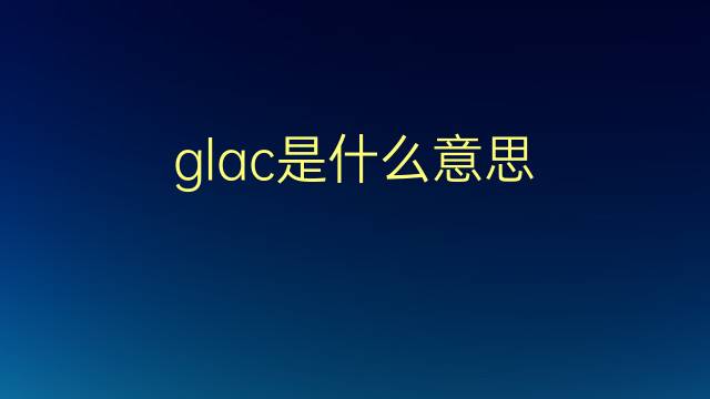 glac是什么意思 glac的翻译、读音、例句、中文解释