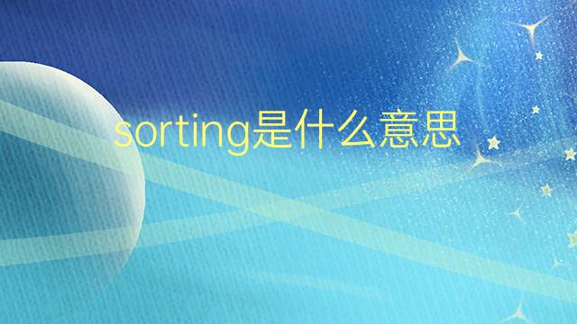 sorting是什么意思 sorting的翻译、读音、例句、中文解释