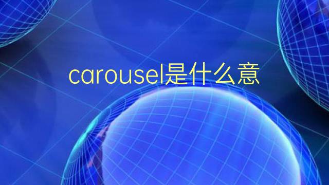 carousel是什么意思 carousel的翻译、读音、例句、中文解释