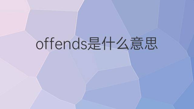 offends是什么意思 offends的翻译、读音、例句、中文解释