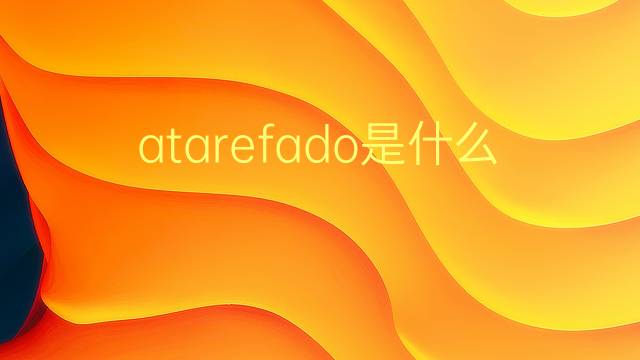 atarefado是什么意思 atarefado的翻译、读音、例句、中文解释