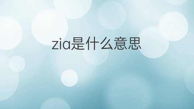 zia是什么意思 zia的翻译、读音、例句、中文解释