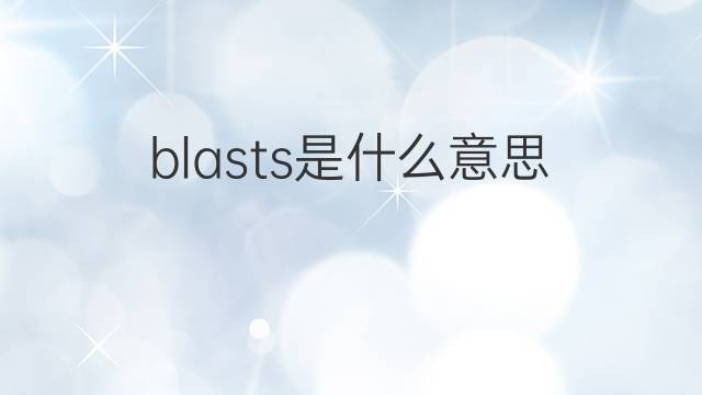 blasts是什么意思 blasts的翻译、读音、例句、中文解释