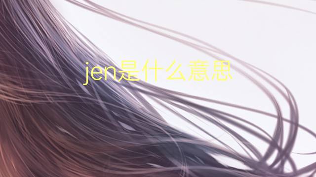 jen是什么意思 jen的翻译、读音、例句、中文解释