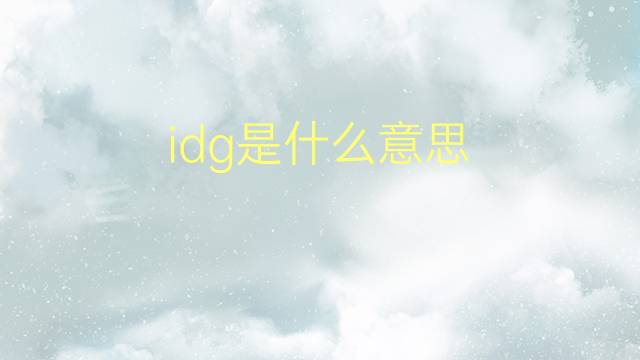 idg是什么意思 idg的翻译、读音、例句、中文解释