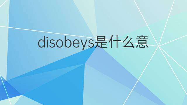 disobeys是什么意思 disobeys的翻译、读音、例句、中文解释