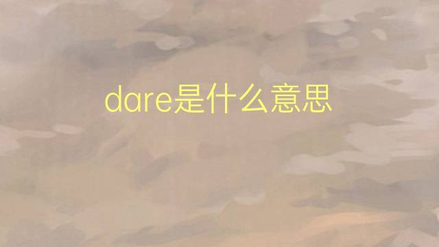 dare是什么意思 dare的翻译、读音、例句、中文解释