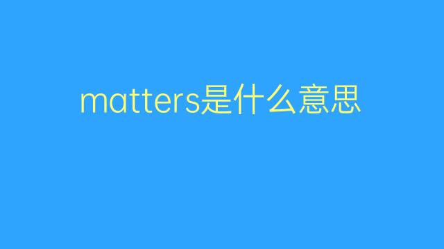 matters是什么意思 matters的翻译、读音、例句、中文解释