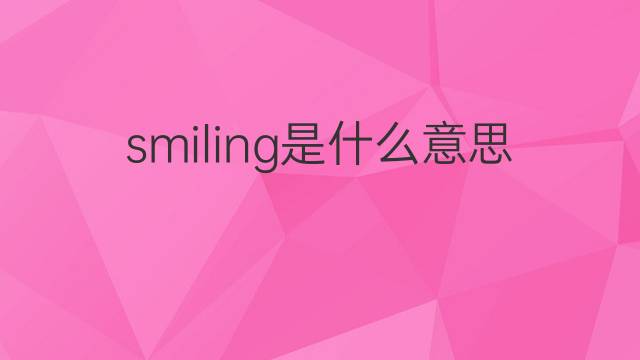 smiling是什么意思 smiling的翻译、读音、例句、中文解释