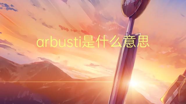 arbusti是什么意思 arbusti的翻译、读音、例句、中文解释