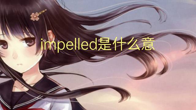 impelled是什么意思 impelled的翻译、读音、例句、中文解释