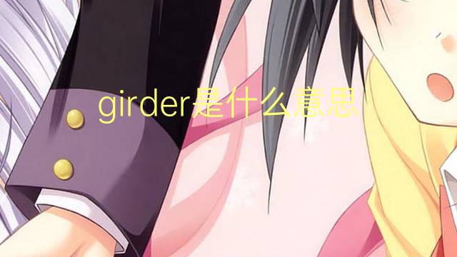 girder是什么意思 girder的翻译、读音、例句、中文解释