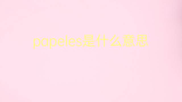 papeles是什么意思 papeles的翻译、读音、例句、中文解释