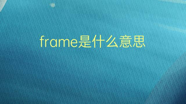 frame是什么意思 frame的翻译、读音、例句、中文解释